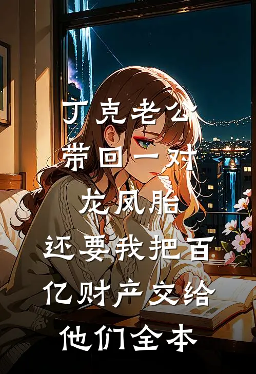 丁克老公带回一对龙凤胎，还要我把百亿财产交给他们全本