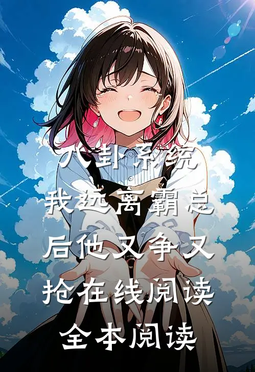八卦系统：我远离霸总后他又争又抢在线阅读全本阅读