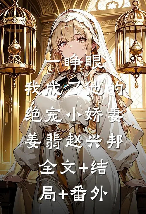 一睁眼，我成了他的绝宠小娇妻姜翡赵兴邦:全文+结局+番外