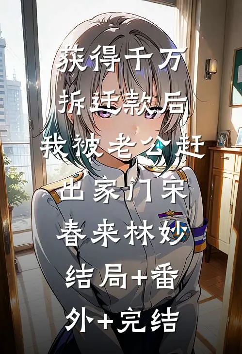获得千万拆迁款后，我被老公赶出家门宋春来林妙结局+番外+完结