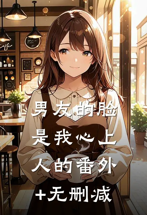 男友的脸，是我心上人的番外+无删减