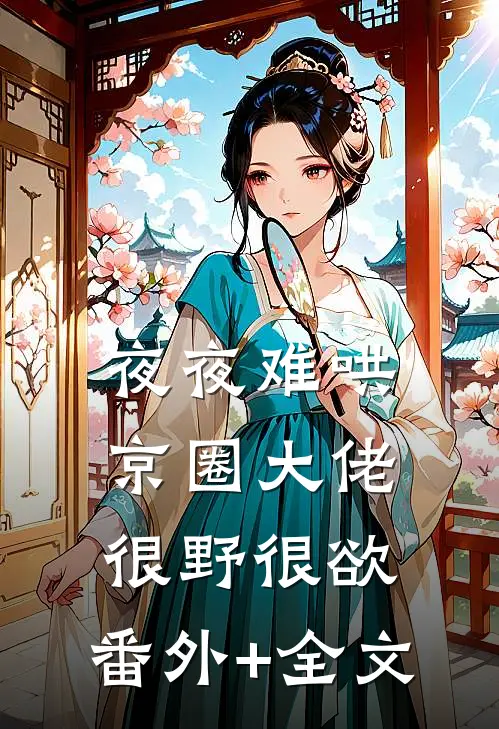 夜夜难哄：京圈大佬很野很欲:(番外)+(全文)