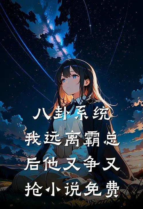 八卦系统：我远离霸总后他又争又抢小说免费