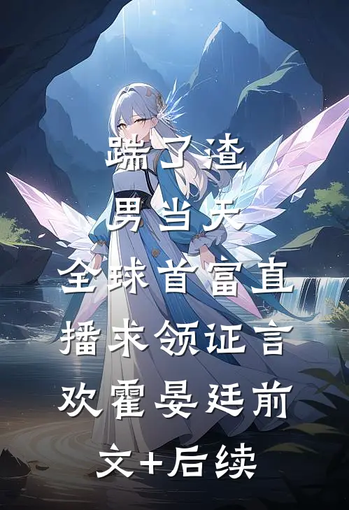 踹了渣男当天，全球首富直播求领证言欢霍晏廷前文+后续