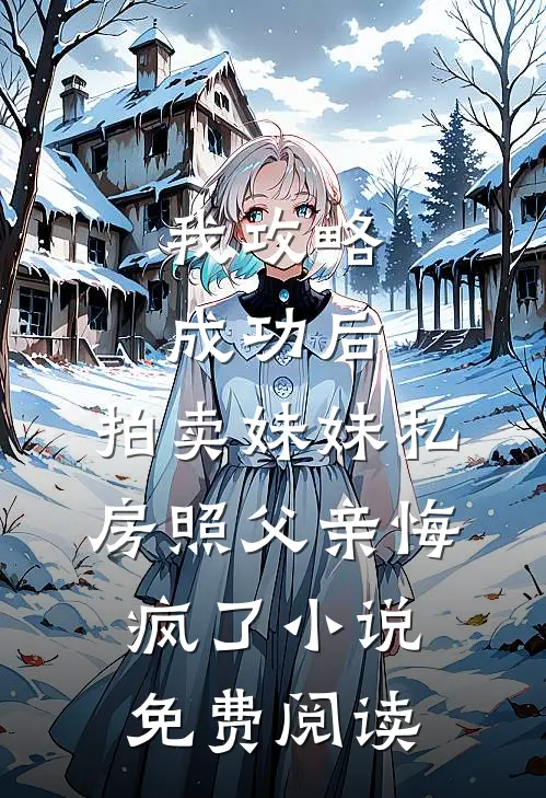 我攻略成功后，拍卖妹妹私房照父亲悔疯了小说免费阅读
