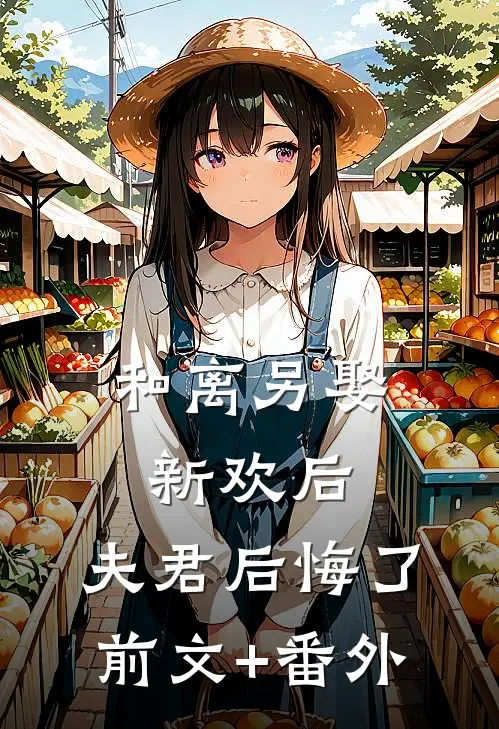 和离另娶新欢后，夫君后悔了前文+番外