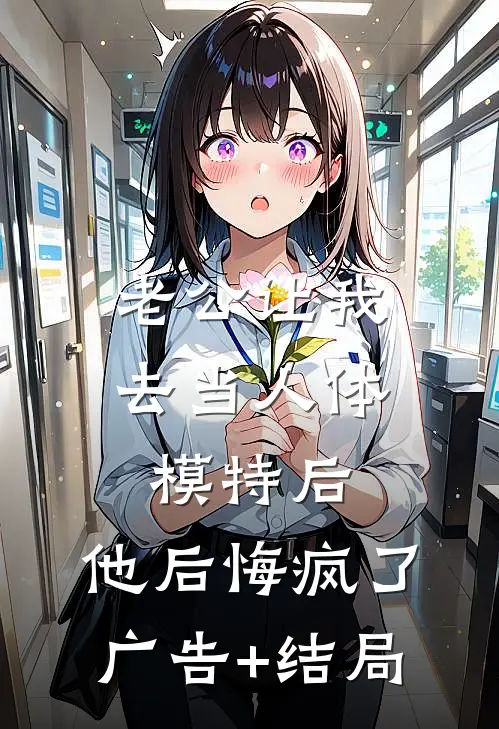老公让我去当人体模特后，他后悔疯了广告+结局