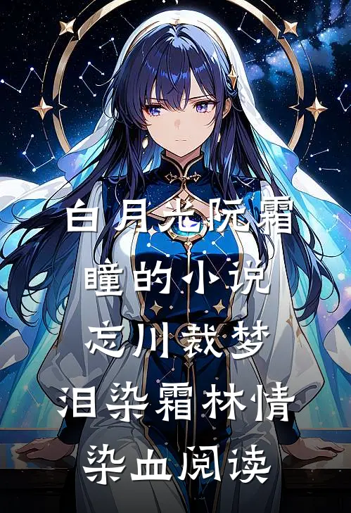 白月光阮霜瞳的小说忘川裁梦，泪染霜林情染血阅读