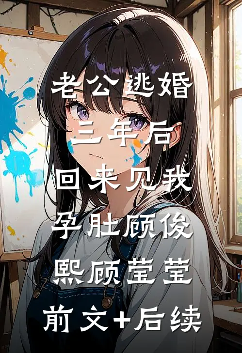 老公逃婚三年后，回来见我孕肚顾俊熙顾莹莹:前文+后续