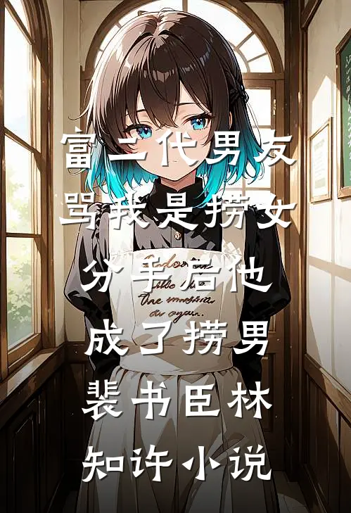 富二代男友骂我是捞女，分手后他成了捞男裴书臣林知许小说