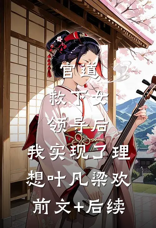 官道：救下女领导后，我实现了理想叶凡梁欢前文+后续