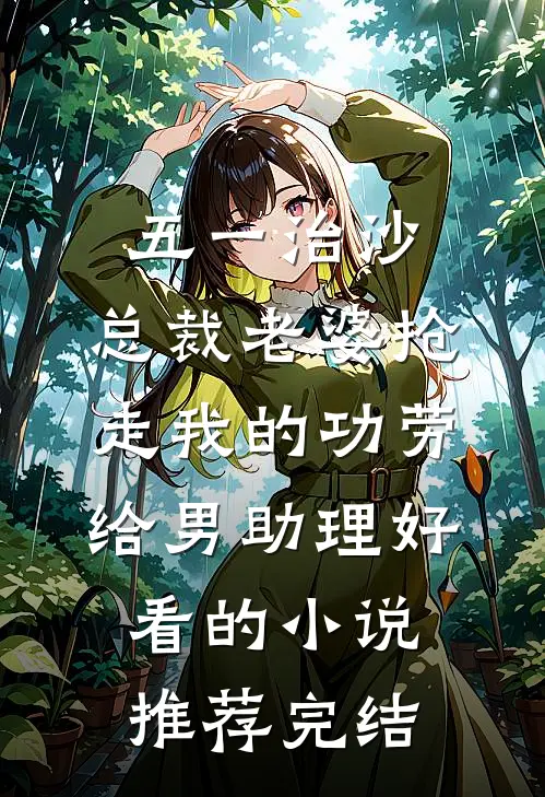 五一治沙，总裁老婆抢走我的功劳给男助理好看的小说推荐完结