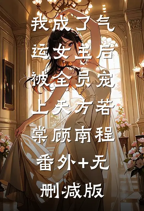 我成了气运女主后，被全员宠上天方若棠顾南程:番外+无删减版