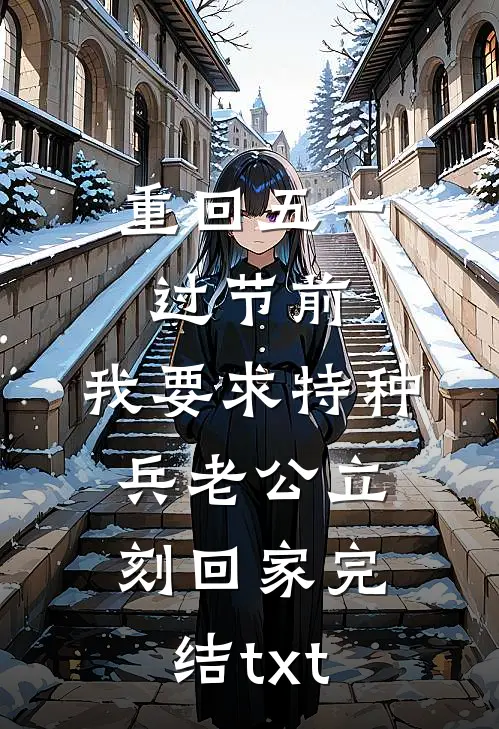 重回五一过节前，我要求特种兵老公立刻回家完结txt