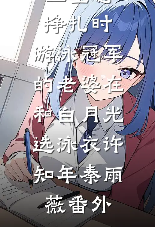 儿子在水里窒息挣扎时，游泳冠军的老婆在和白月光选泳衣许知年秦雨薇番外