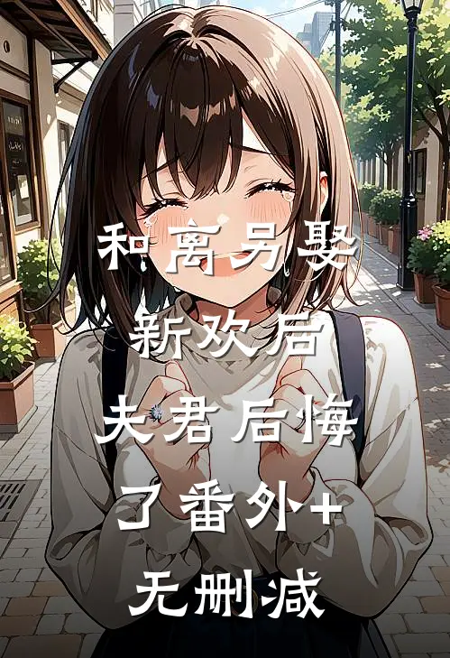 和离另娶新欢后，夫君后悔了番外+无删减