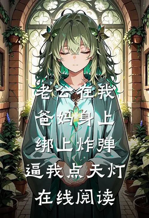 老公在我爸妈身上绑上炸弹，逼我点天灯在线阅读