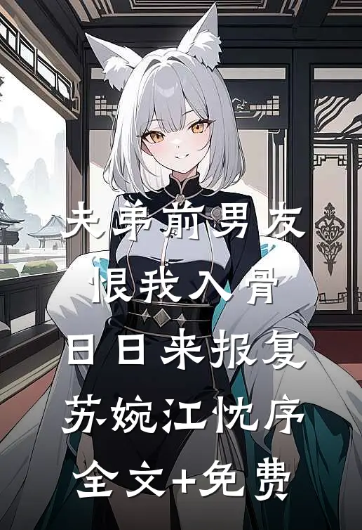 夫弟前男友恨我入骨，日日来报复苏婉江忱序全文+免费