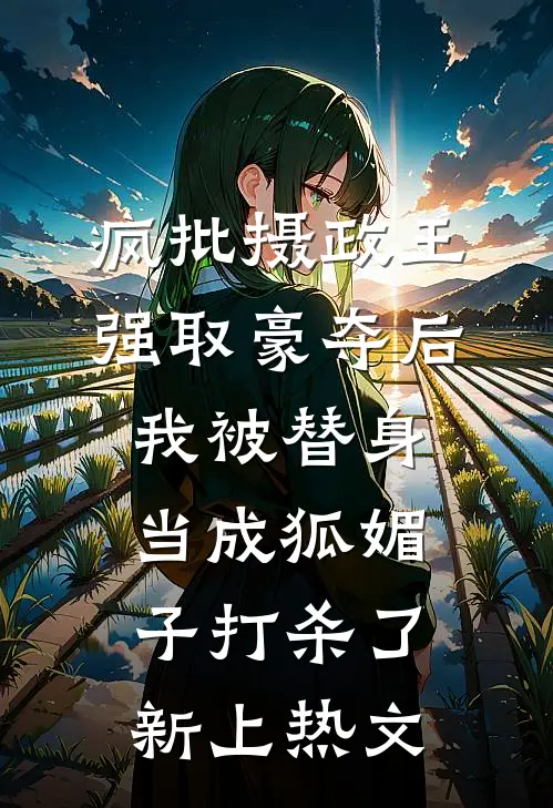 疯批摄政王强取豪夺后，我被替身当成狐媚子打杀了新上热文