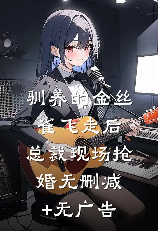 驯养的金丝雀飞走后，总裁现场抢婚无删减+无广告