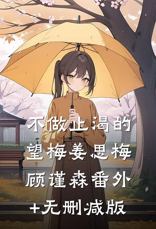 不做止渴的望梅姜思梅顾谨森番外+无删减版
