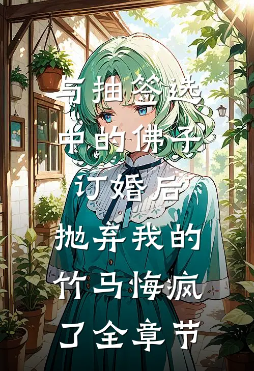 与抽签选中的佛子订婚后，抛弃我的竹马悔疯了全章节