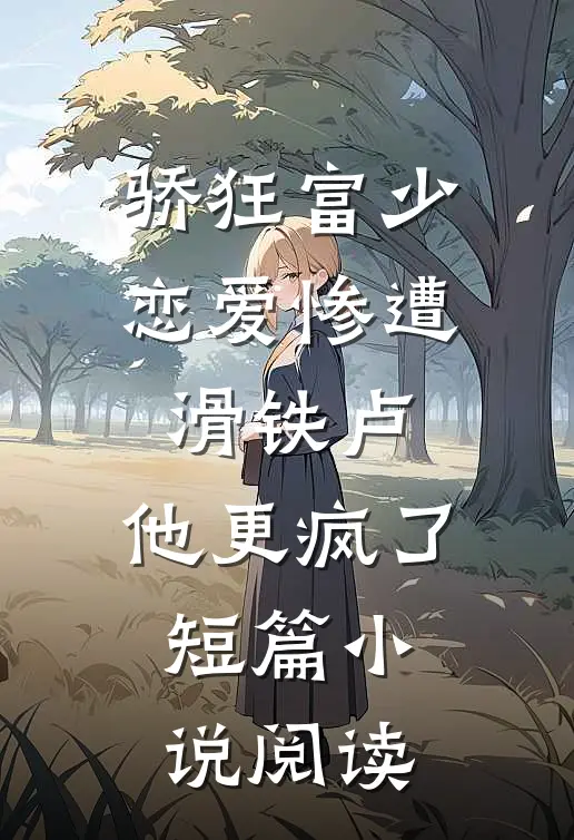 骄狂富少恋爱惨遭滑铁卢，他更疯了短篇小说阅读