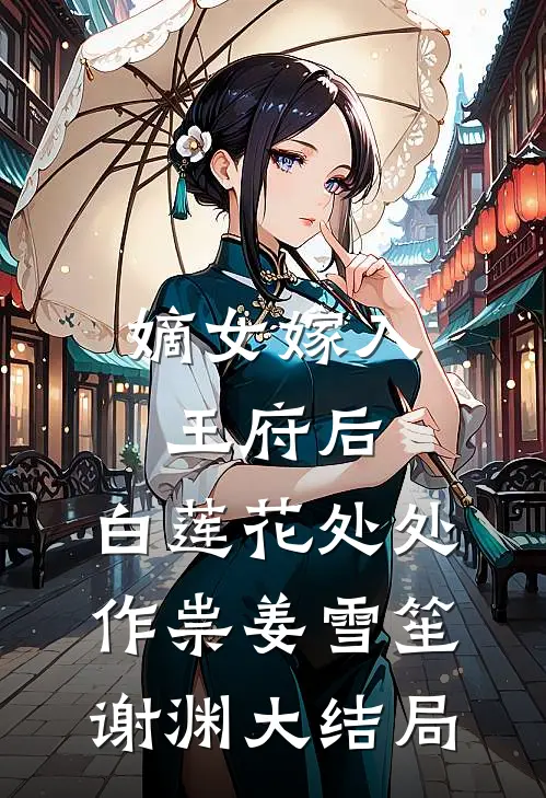 嫡女嫁入王府后，白莲花处处作祟姜雪笙谢渊大结局