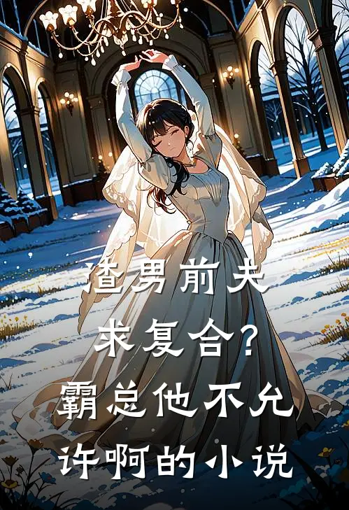 渣男前夫求复合？霸总他不允许啊的小说