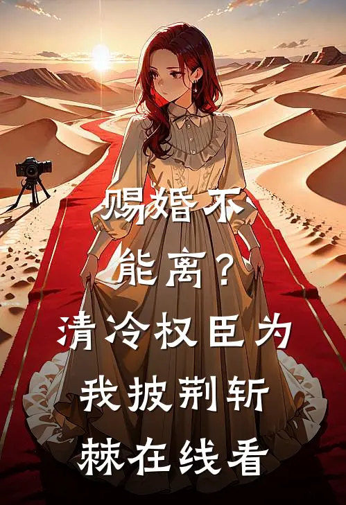 赐婚不能离？清冷权臣为我披荆斩棘在线看