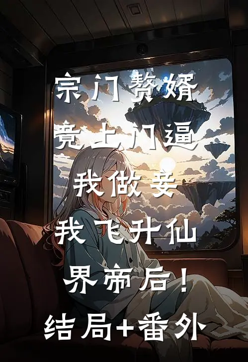 宗门赘婿竟上门逼我做妾，我飞升仙界帝后！结局+番外