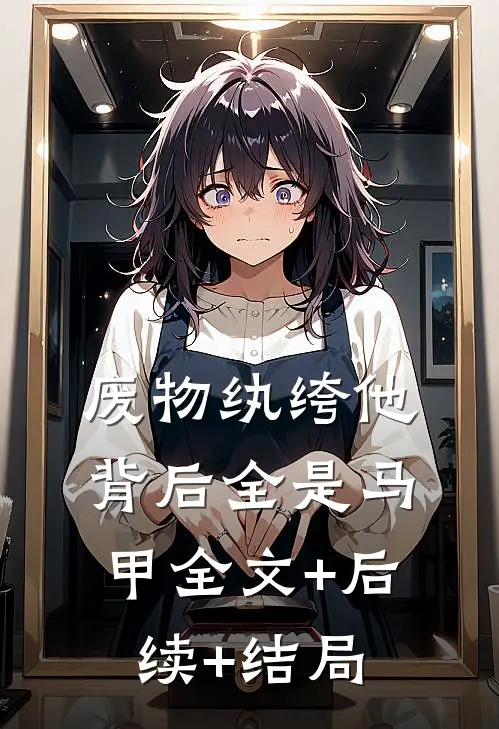 废物纨绔他背后全是马甲全文+后续+结局