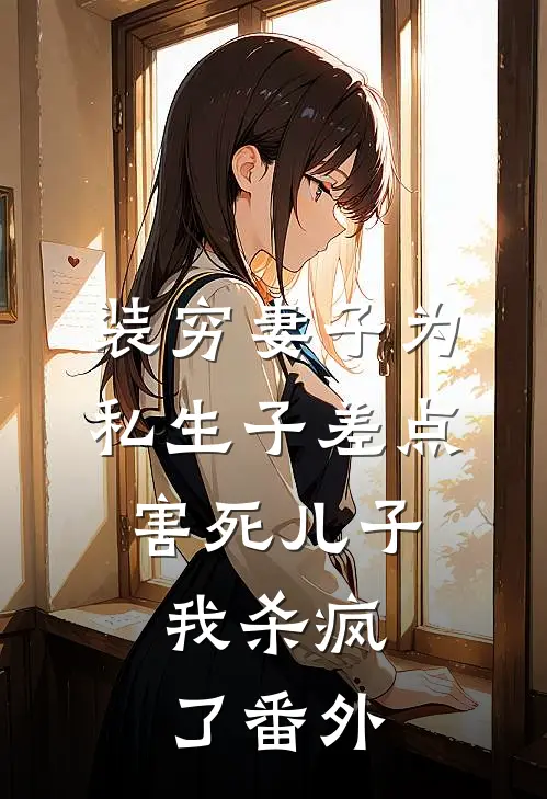 装穷妻子为私生子差点害死儿子，我杀疯了番外