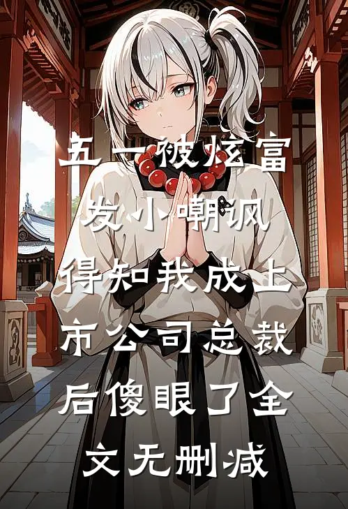 五一被炫富发小嘲讽，得知我成上市公司总裁后傻眼了全文无删减