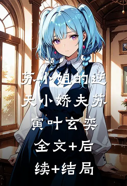 苏小姐的逆天小娇夫苏寅叶玄奕:全文+后续+结局