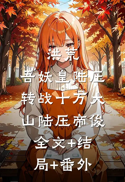 洪荒：吾妖皇陆压，转战十万大山陆压帝俊全文+结局+番外