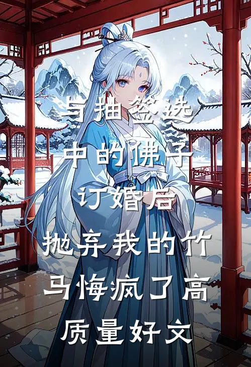 与抽签选中的佛子订婚后，抛弃我的竹马悔疯了高质量好文