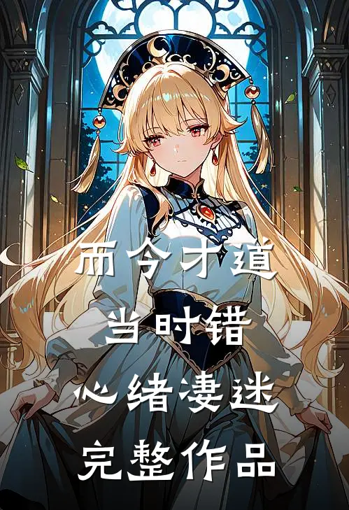 而今才道当时错，心绪凄迷完整作品