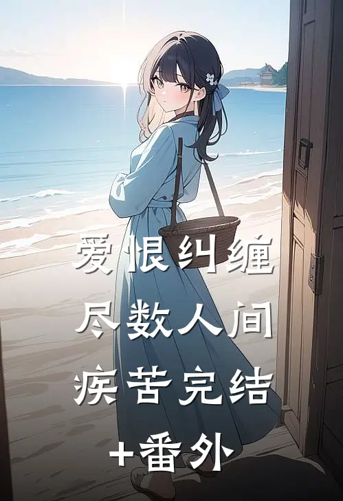 爱恨纠缠，尽数人间疾苦完结+番外