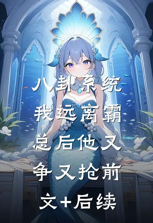 八卦系统：我远离霸总后他又争又抢前文+后续