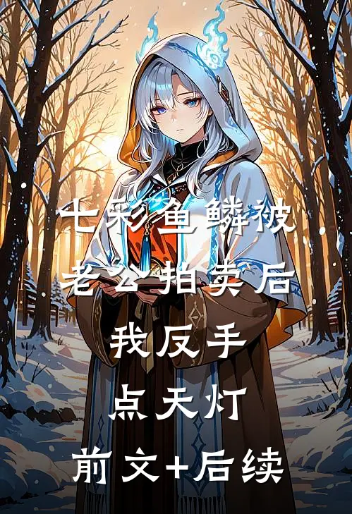 七彩鱼鳞被老公拍卖后，我反手点天灯:前文+后续