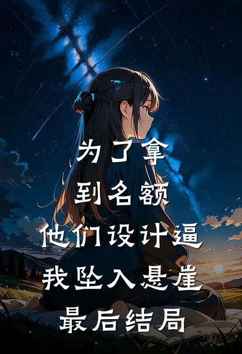 为了拿到名额，他们设计逼我坠入悬崖最后结局