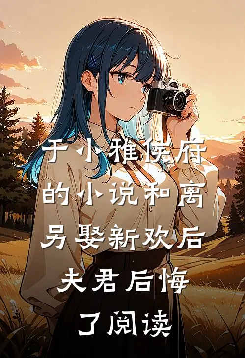 于小雅侯府的小说和离另娶新欢后，夫君后悔了阅读