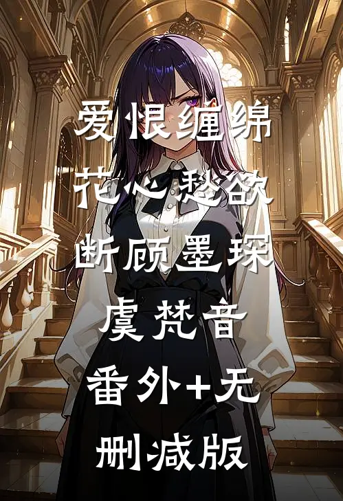 爱恨缠绵，花心愁欲断顾墨琛虞梵音:番外+无删减版