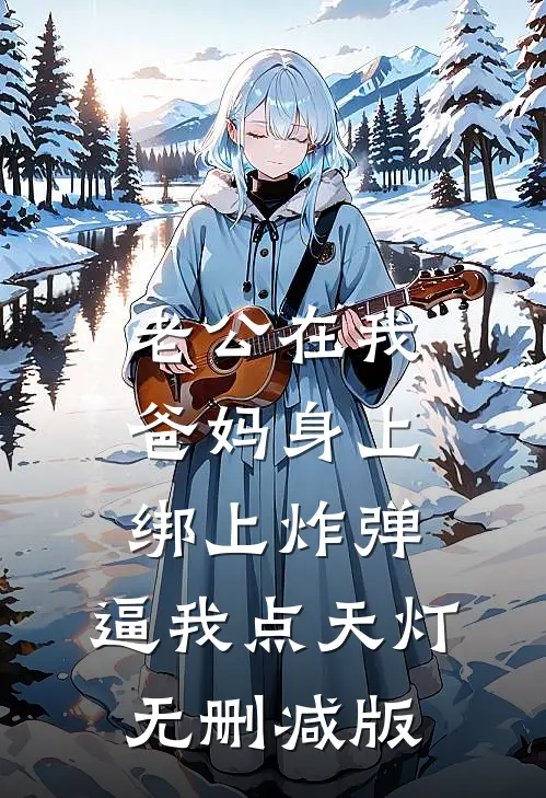老公在我爸妈身上绑上炸弹，逼我点天灯无删减版