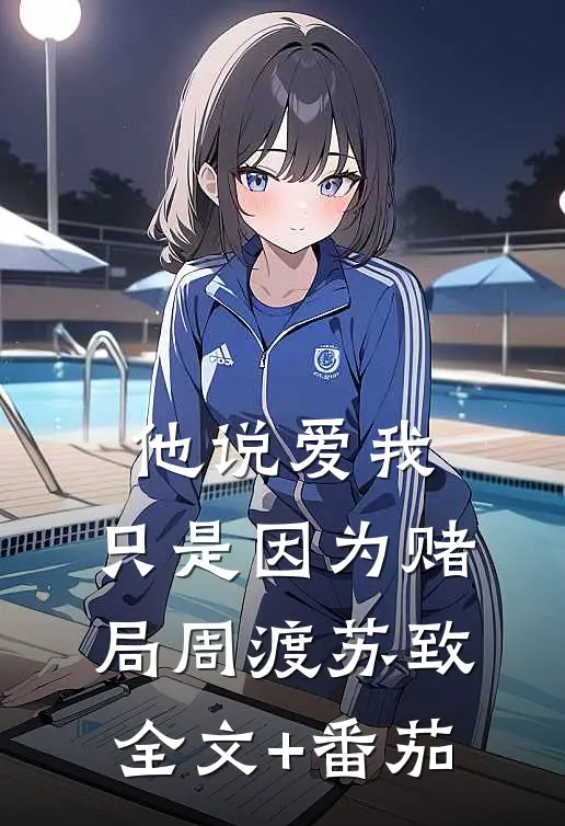 他说爱我，只是因为赌局周渡苏致全文+番茄