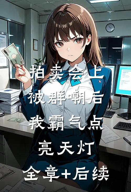 拍卖会上被群嘲后，我霸气点亮天灯:全章+后续