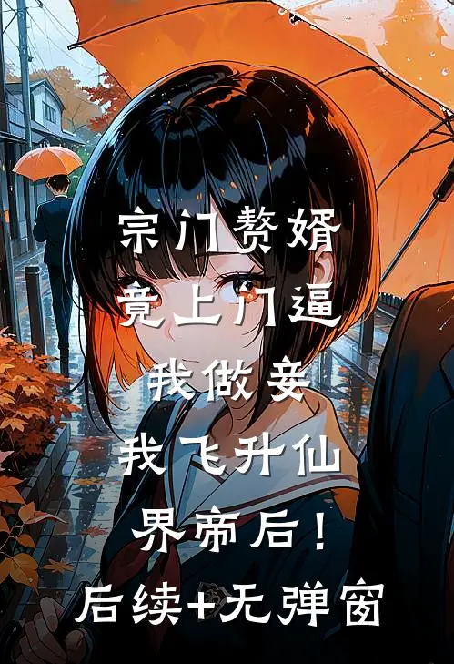 宗门赘婿竟上门逼我做妾，我飞升仙界帝后！后续+无弹窗