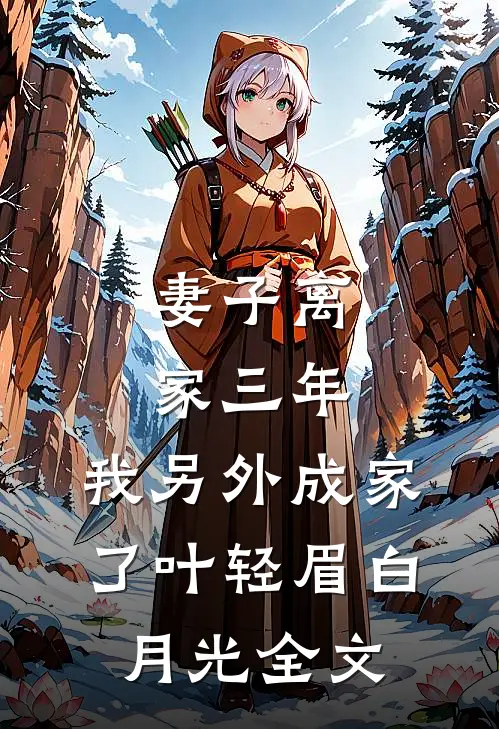 妻子离家三年，我另外成家了叶轻眉白月光全文