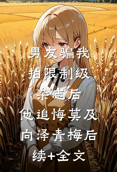 男友骗我拍限制级杂志后，他追悔莫及向泽青梅后续+全文
